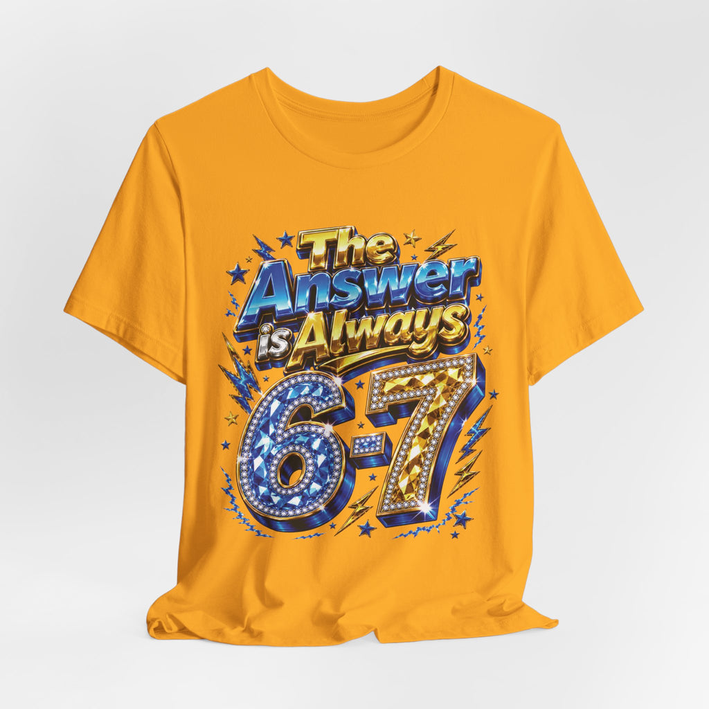 6-7 Unisex Tee — The Answer is Always