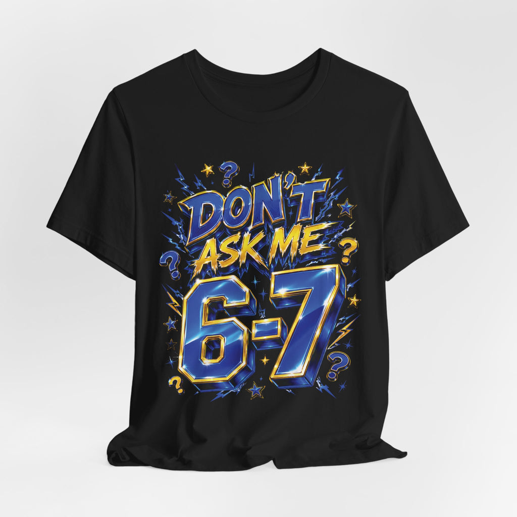 6-7 Unisex Tee — Don't Ask Me