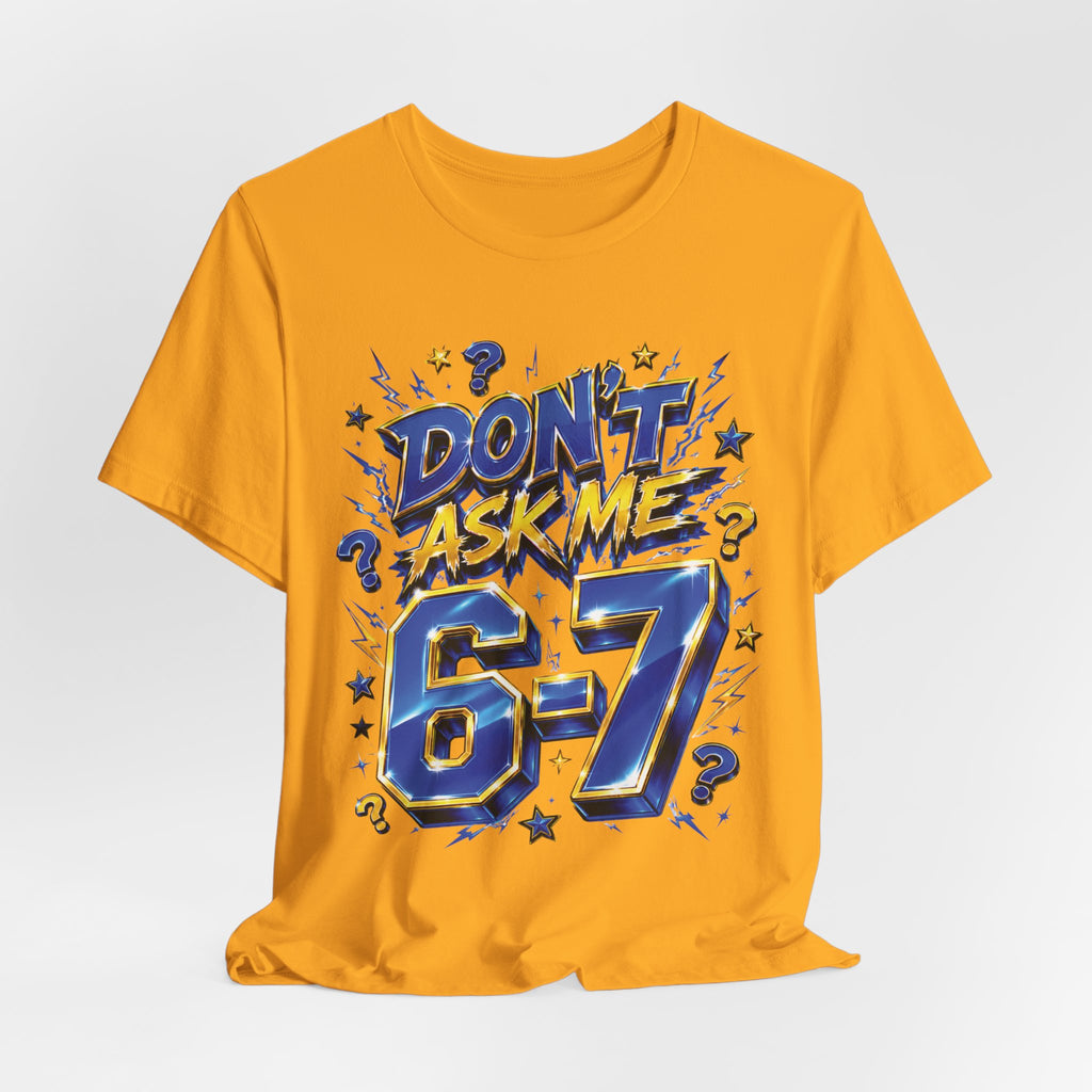 6-7 Unisex Tee — Don't Ask Me