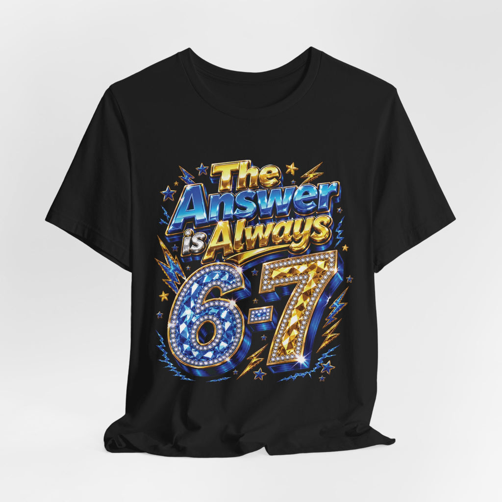 6-7 Unisex Tee — The Answer is Always