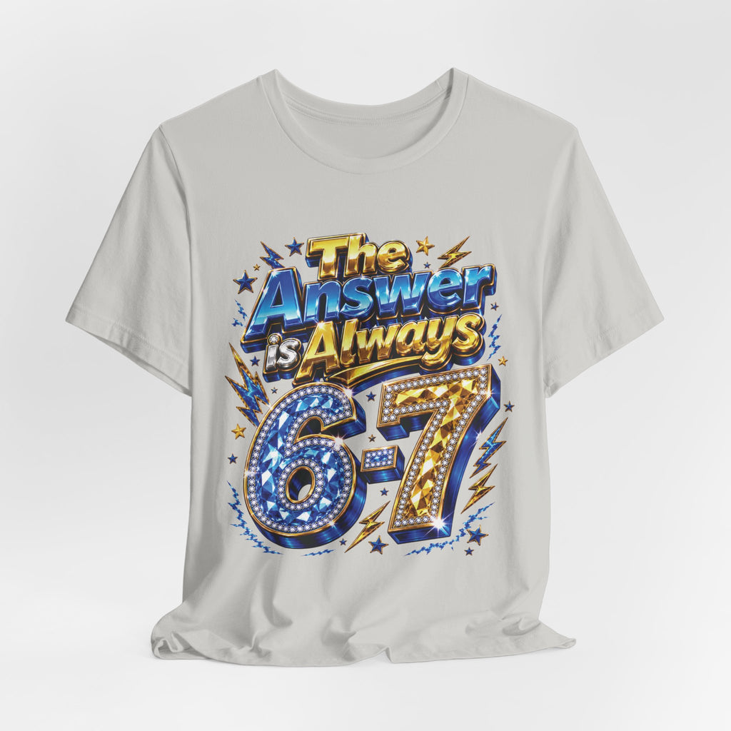 6-7 Unisex Tee — The Answer is Always