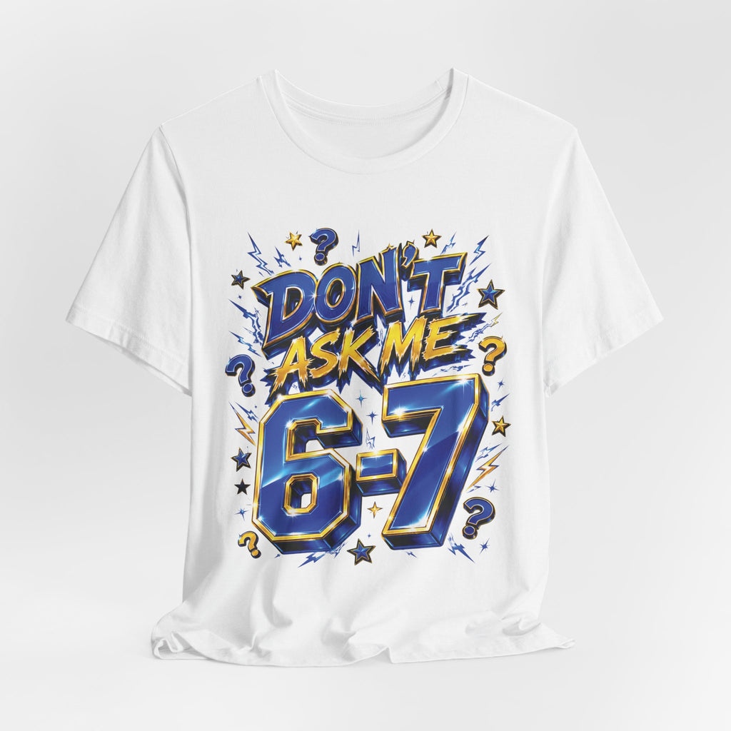 6-7 Unisex Tee — Don't Ask Me