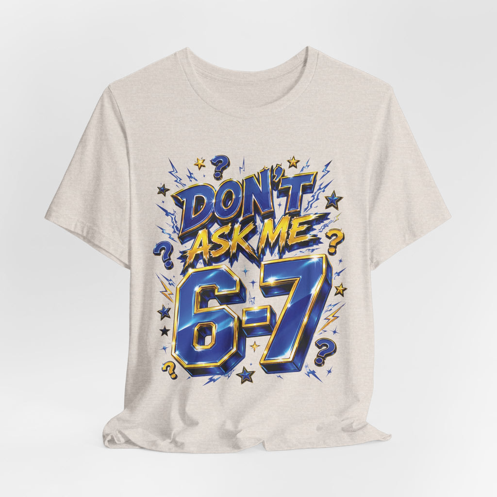 6-7 Unisex Tee — Don't Ask Me