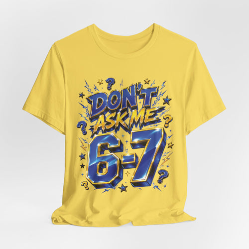 6-7 Unisex Tee — Don't Ask Me