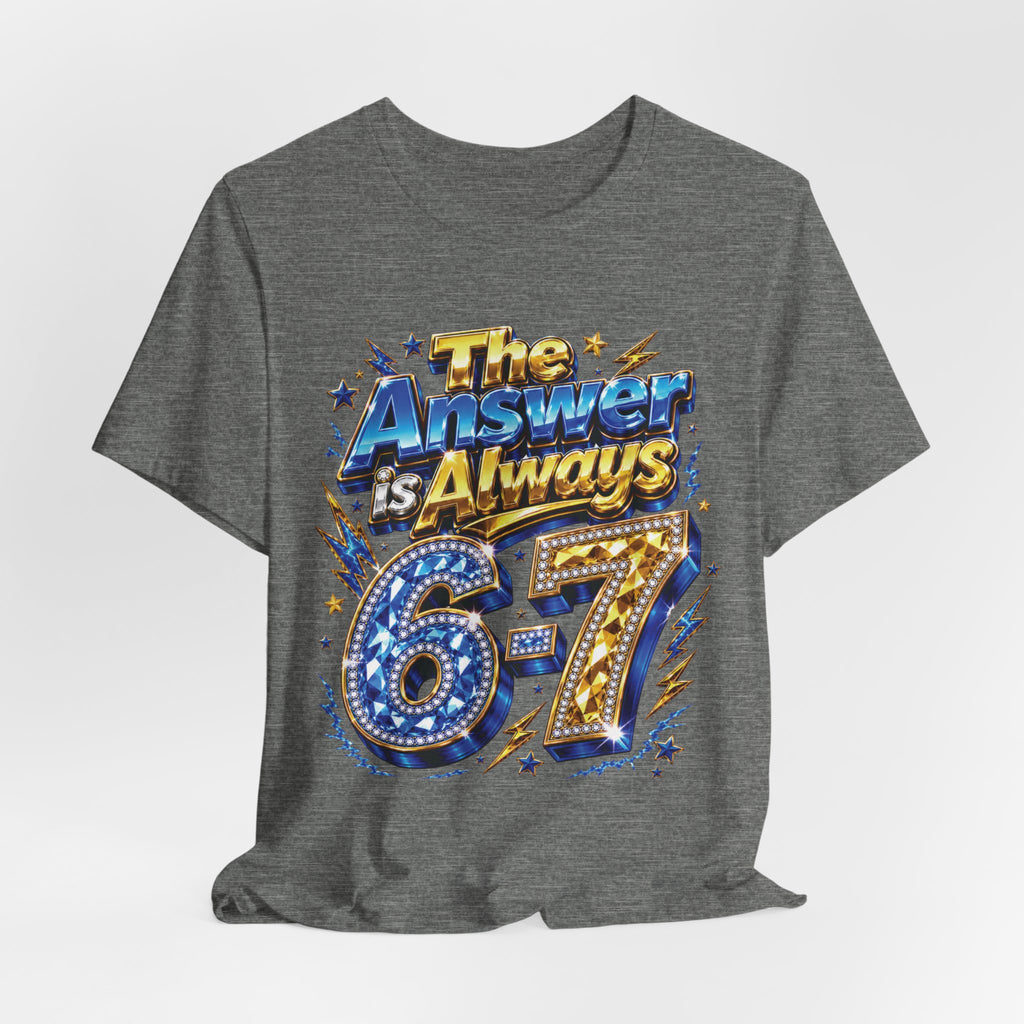 6-7 Unisex Tee — The Answer is Always