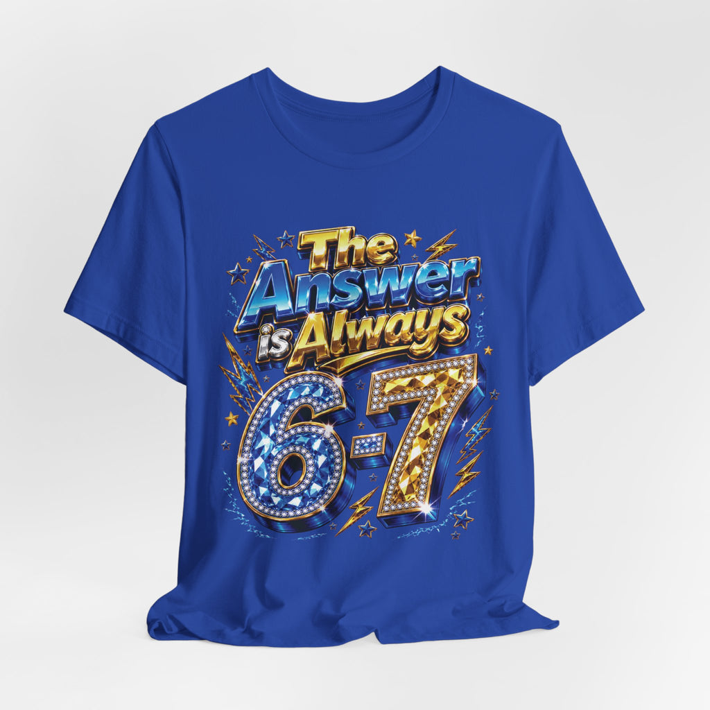 6-7 Unisex Tee — The Answer is Always
