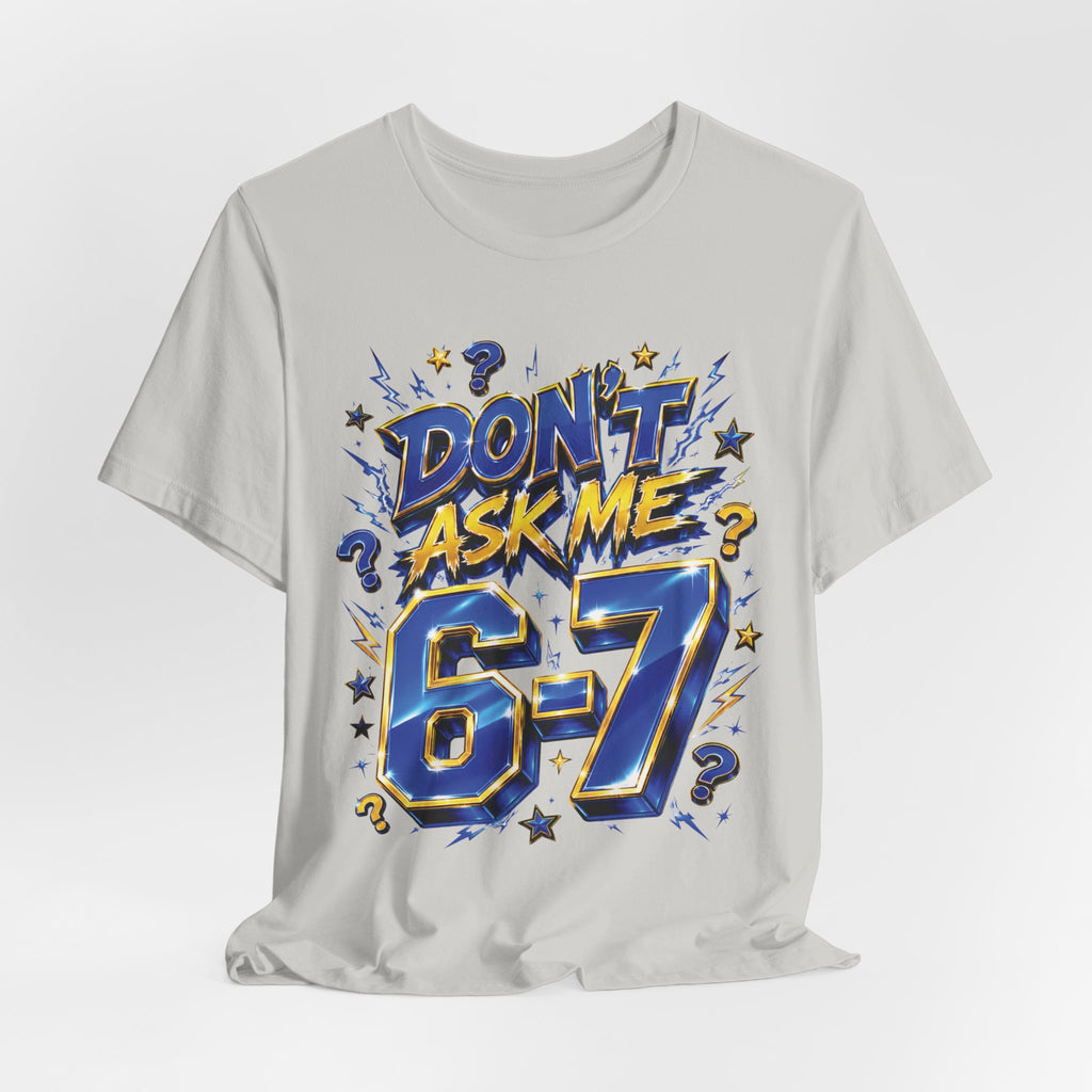 6-7 Unisex Tee — Don't Ask Me