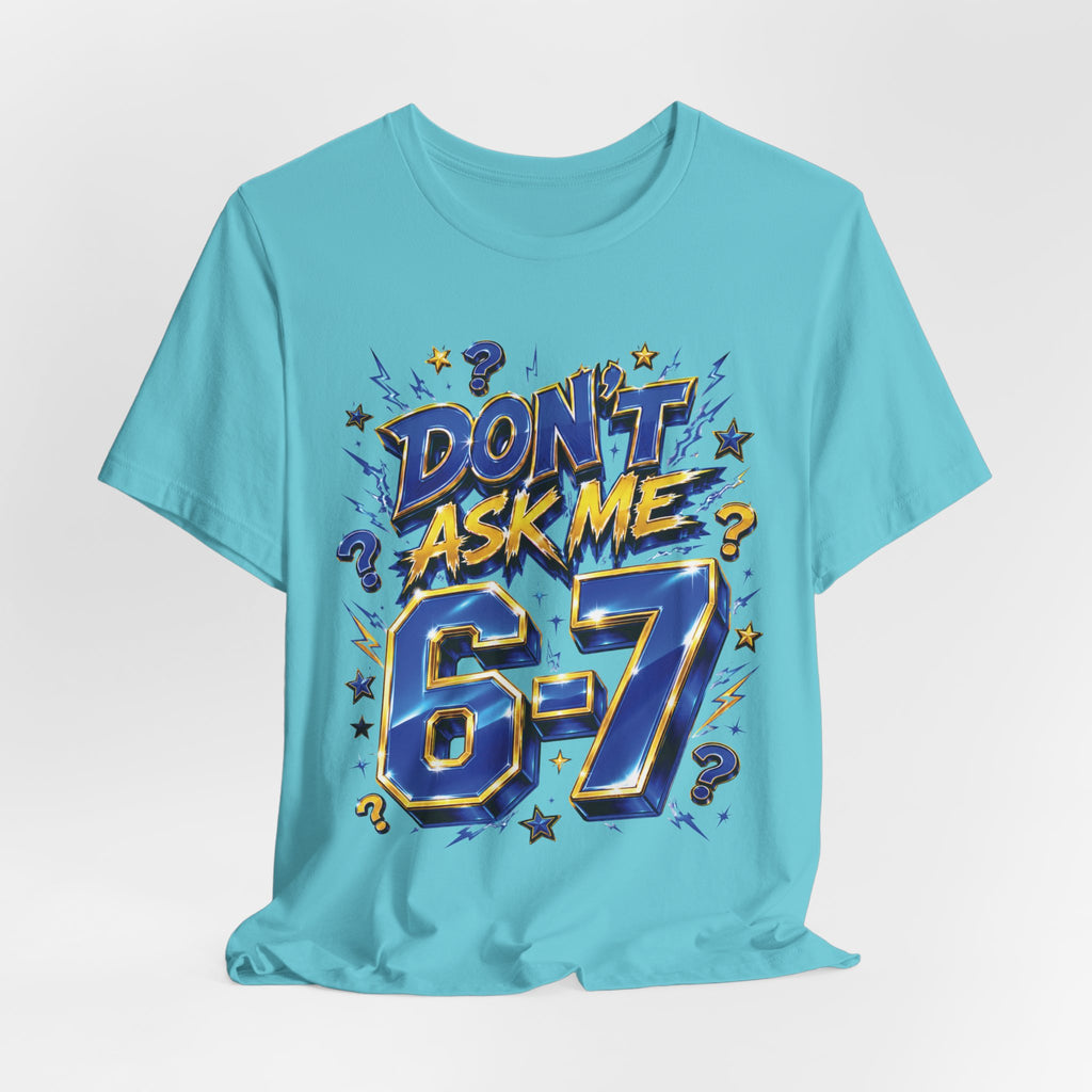 6-7 Unisex Tee — Don't Ask Me