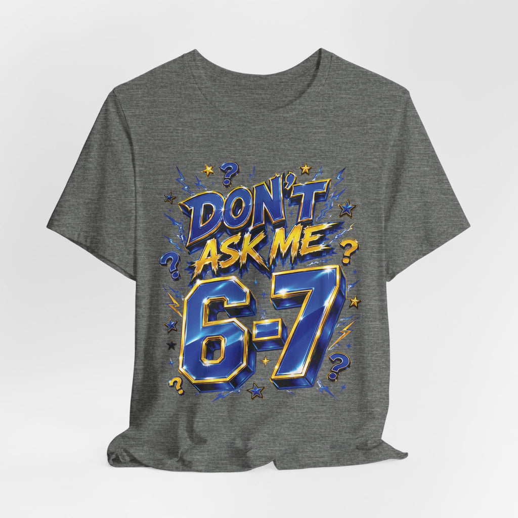 6-7 Unisex Tee — Don't Ask Me