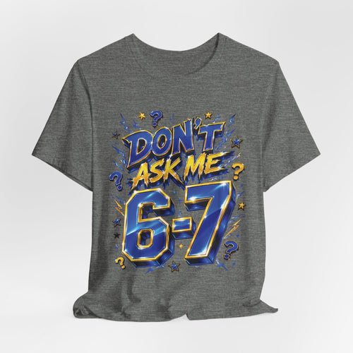 6-7 Unisex Tee — Don't Ask Me