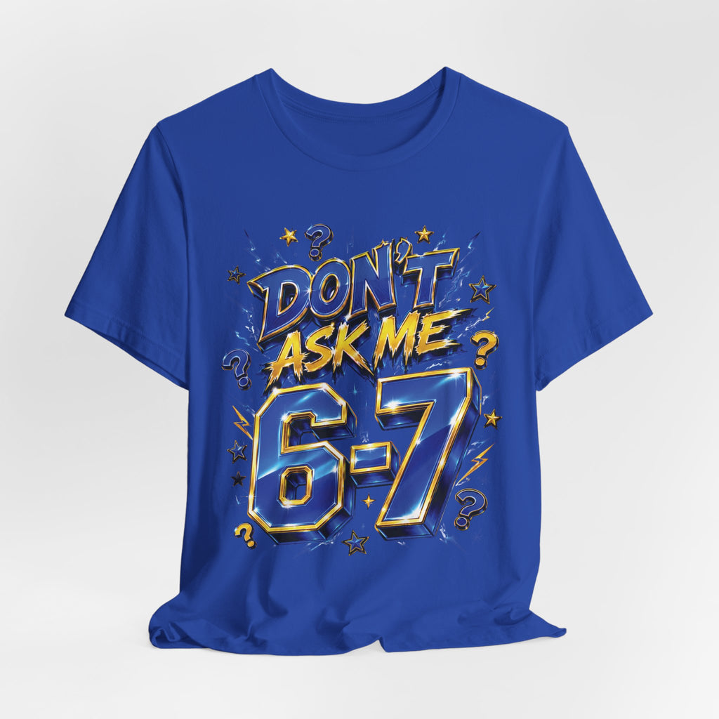 6-7 Unisex Tee — Don't Ask Me
